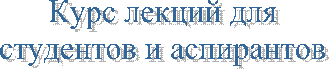 Курс лекций для
студентов и аспирантов
